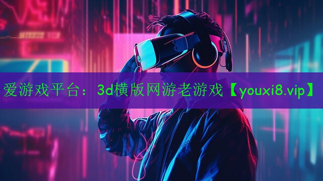 愛游戲平臺：3d橫版網(wǎng)游老游戲