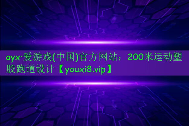 ayx·愛游戲(中國)官方網(wǎng)站：200米運動塑膠跑道設計