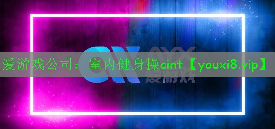 愛游戲公司：室內(nèi)健身操aint