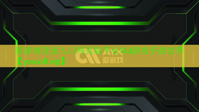 愛游戲登錄入口網(wǎng)頁版平臺!3d游戲手游世界