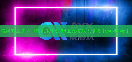 愛游戲登錄入口網(wǎng)頁版平臺!3d坦克游戲大作戰(zhàn)